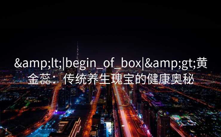 <|begin_of_box|>黄金蕊：传统养生瑰宝的健康奥秘