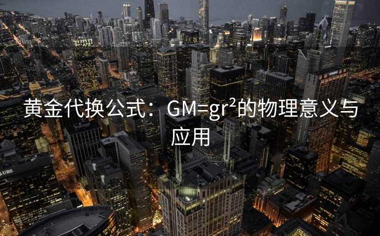 黄金代换公式：GM=gr²的物理意义与应用
