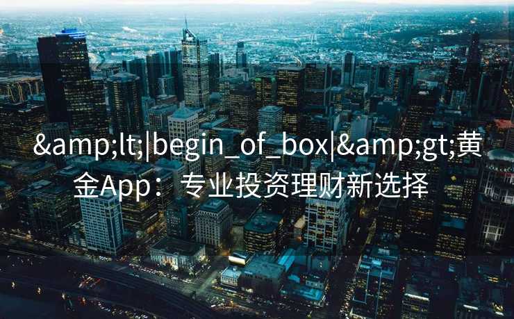 <|begin_of_box|>黄金App：专业投资理财新选择  