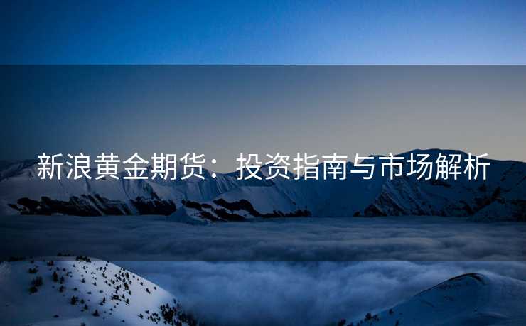 新浪黄金期货：投资指南与市场解析
