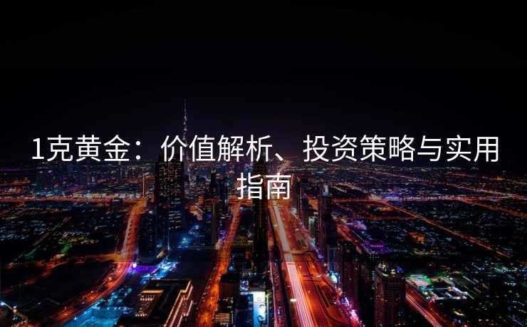 1克黄金：价值解析、投资策略与实用指南