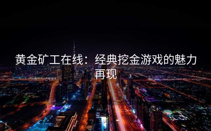 黄金矿工在线：经典挖金游戏的魅力再现