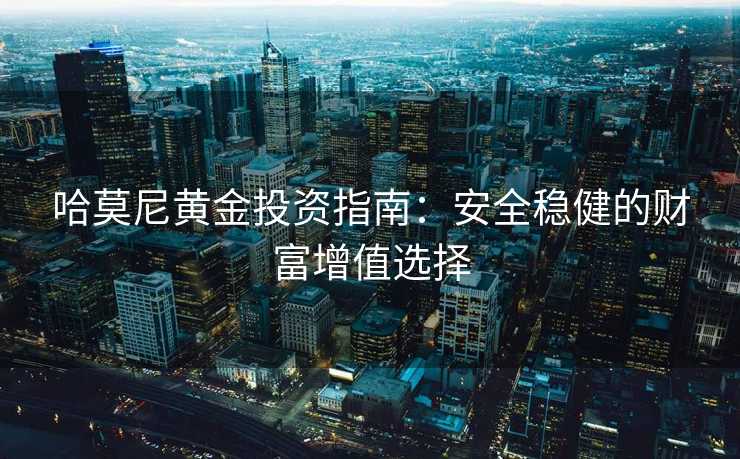 哈莫尼黄金投资指南：安全稳健的财富增值选择