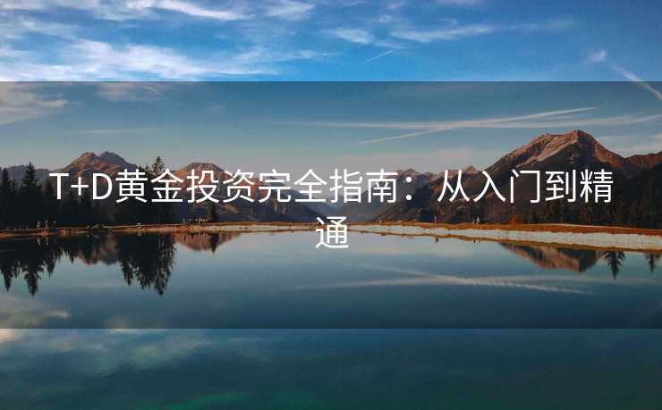 T+D黄金投资完全指南：从入门到精通