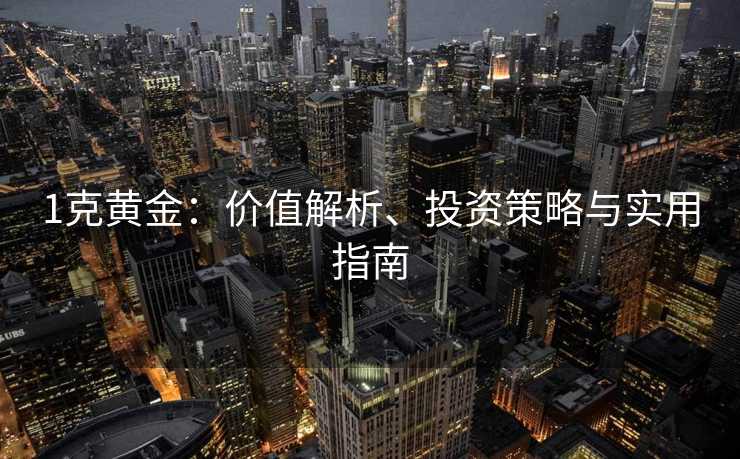 1克黄金：价值解析、投资策略与实用指南