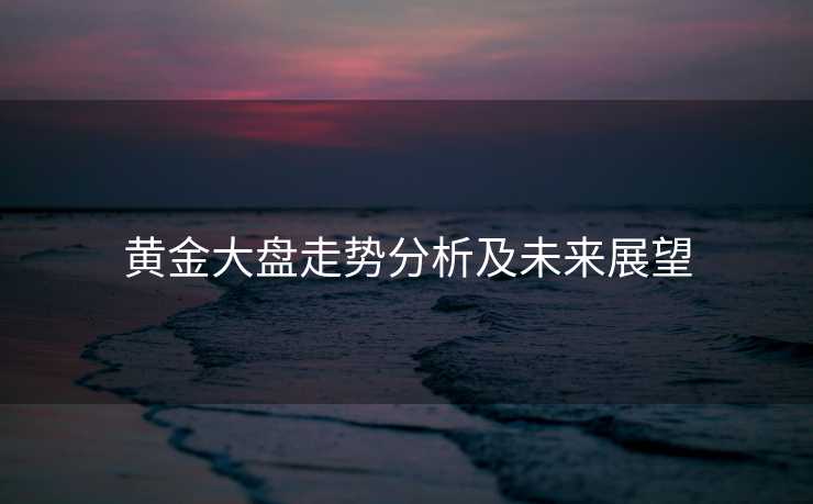 黄金大盘走势分析及未来展望