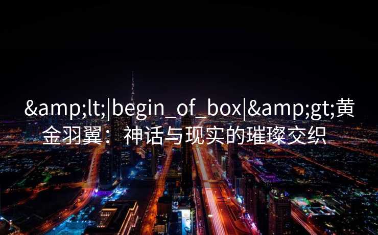 <|begin_of_box|>黄金羽翼：神话与现实的璀璨交织  