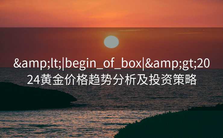 <|begin_of_box|>2024黄金价格趋势分析及投资策略