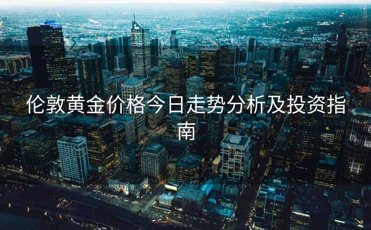 伦敦黄金价格今日走势分析及投资指南