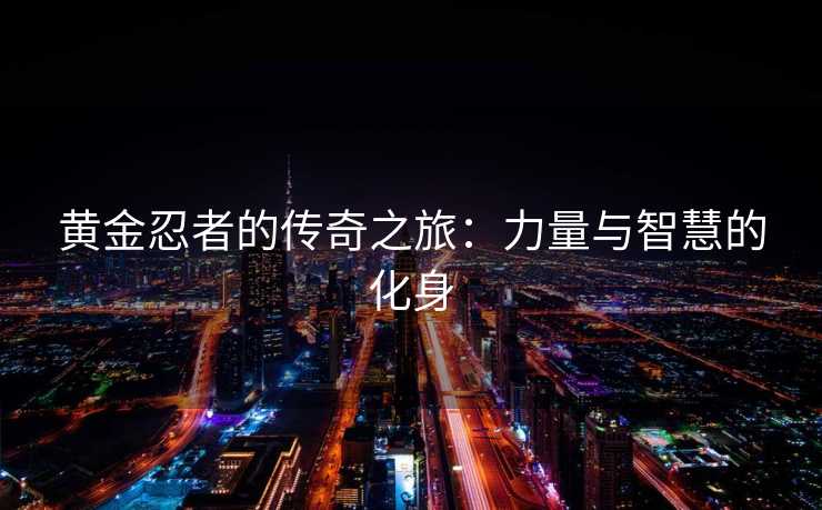 黄金忍者的传奇之旅：力量与智慧的化身