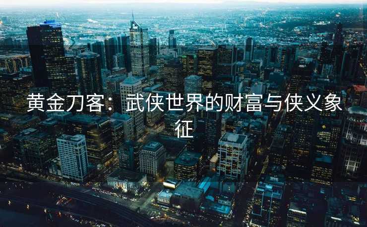 黄金刀客：武侠世界的财富与侠义象征