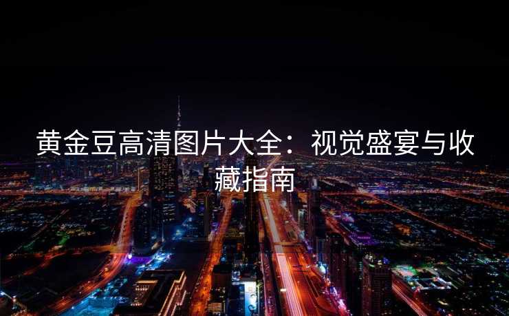 黄金豆高清图片大全：视觉盛宴与收藏指南