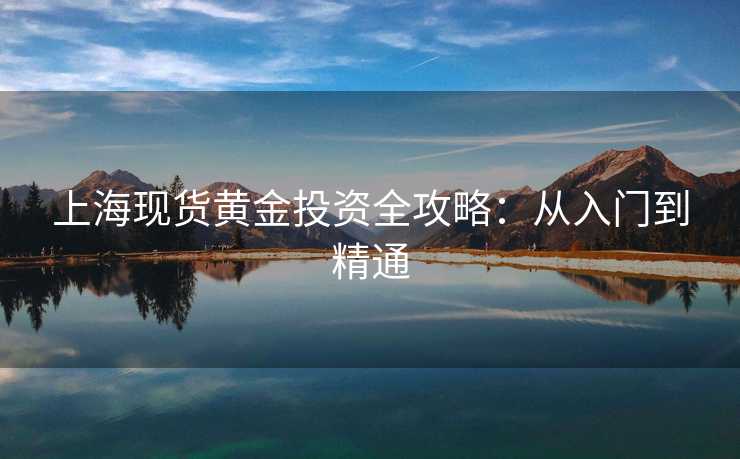 上海现货黄金投资全攻略：从入门到精通