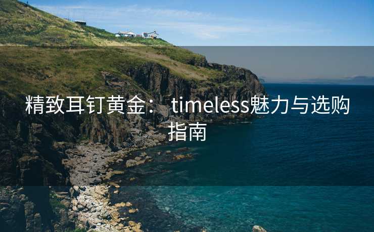 精致耳钉黄金： timeless魅力与选购指南