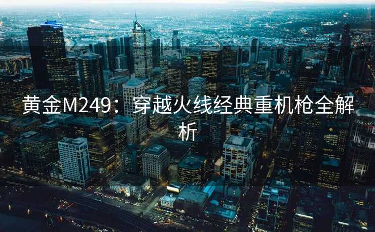 黄金M249：穿越火线经典重机枪全解析