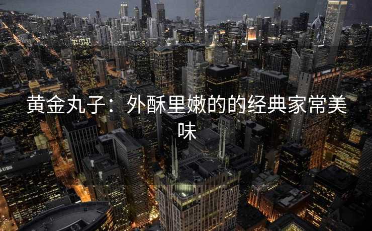 黄金丸子：外酥里嫩的的经典家常美味