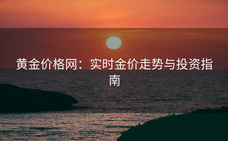 黄金价格网：实时金价走势与投资指南