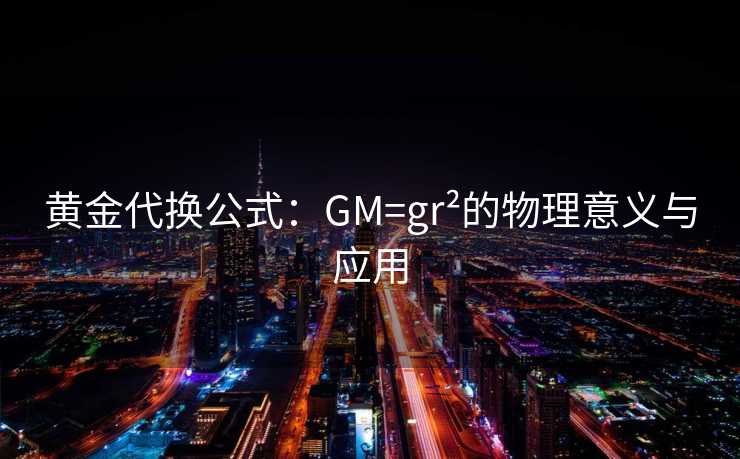 黄金代换公式：GM=gr²的物理意义与应用