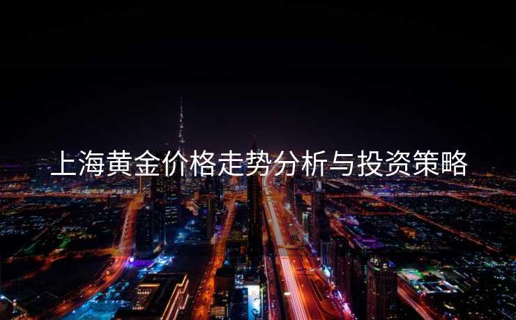 上海黄金价格走势分析与投资策略