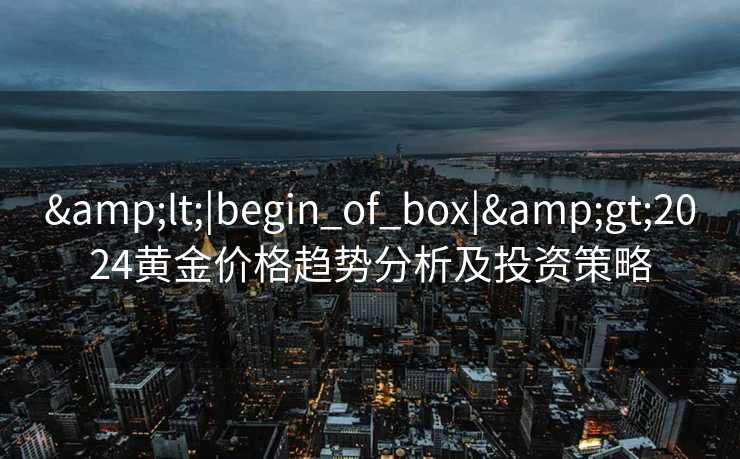 <|begin_of_box|>2024黄金价格趋势分析及投资策略
