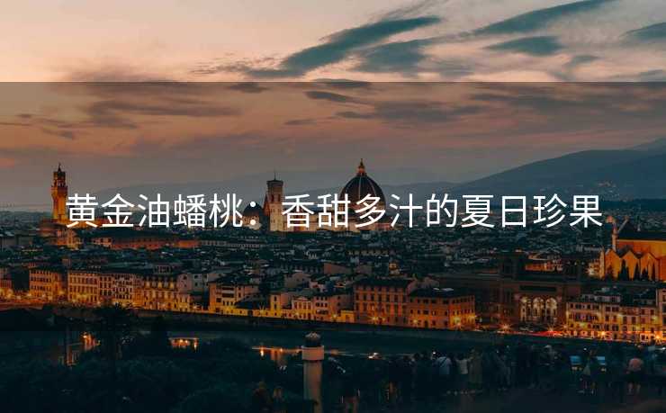 黄金油蟠桃：香甜多汁的夏日珍果