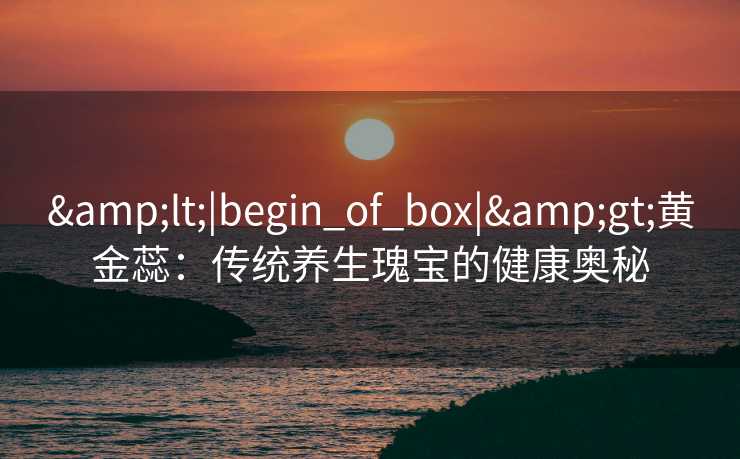 <|begin_of_box|>黄金蕊：传统养生瑰宝的健康奥秘