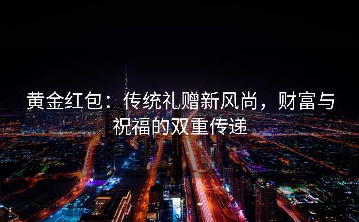 黄金红包：传统礼赠新风尚，财富与祝福的双重传递