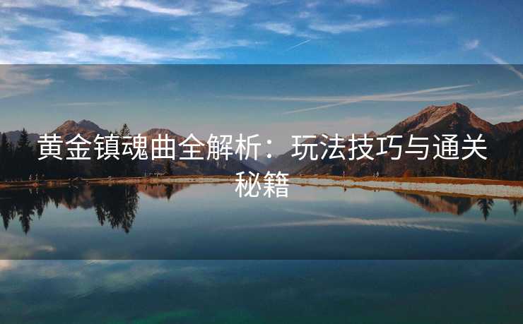 黄金镇魂曲全解析：玩法技巧与通关秘籍