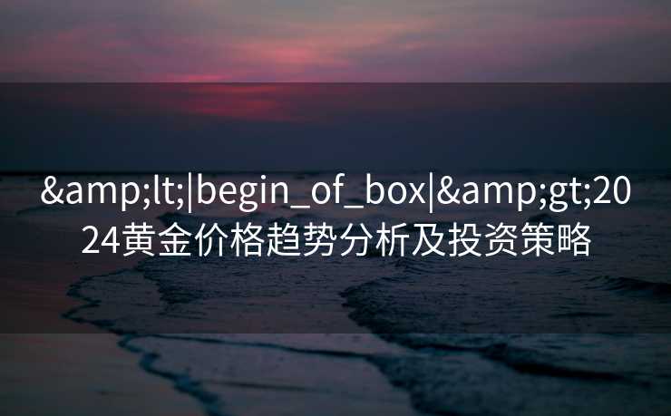 <|begin_of_box|>2024黄金价格趋势分析及投资策略
