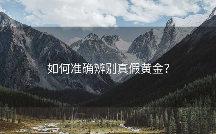 如何准确辨别真假黄金？