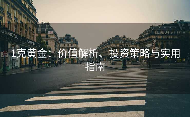 1克黄金：价值解析、投资策略与实用指南