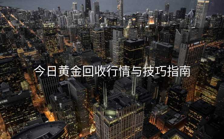 今日黄金回收行情与技巧指南