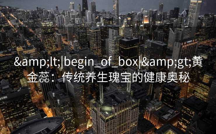 <|begin_of_box|>黄金蕊：传统养生瑰宝的健康奥秘