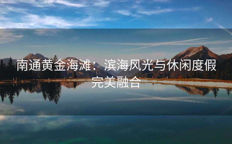 南通黄金海滩：滨海风光与休闲度假完美融合