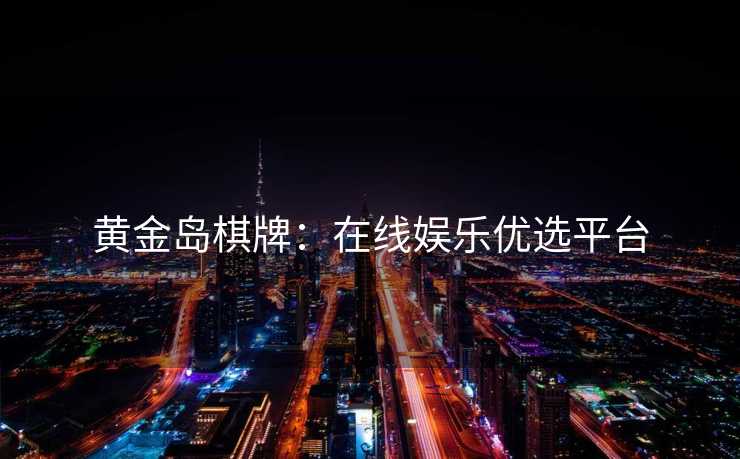黄金岛棋牌：在线娱乐优选平台