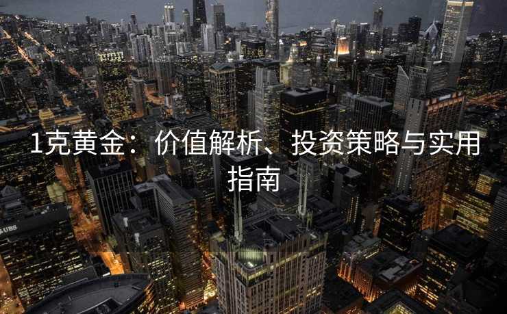 1克黄金：价值解析、投资策略与实用指南