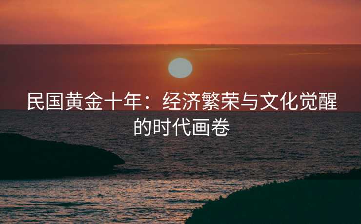 民国黄金十年：经济繁荣与文化觉醒的时代画卷