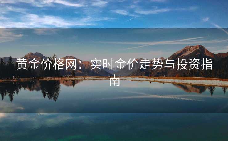 黄金价格网：实时金价走势与投资指南