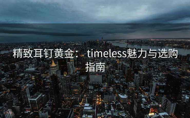 精致耳钉黄金： timeless魅力与选购指南