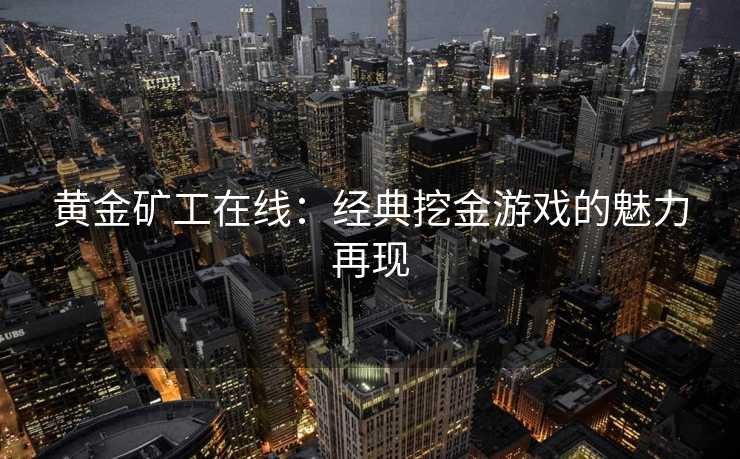 黄金矿工在线：经典挖金游戏的魅力再现