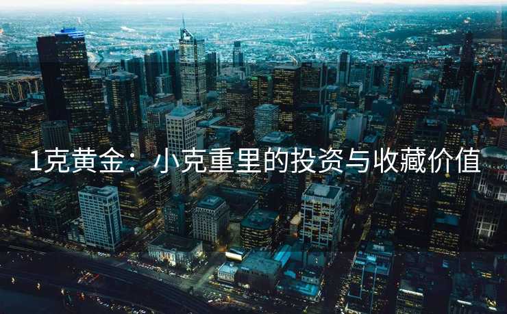 1克黄金：小克重里的投资与收藏价值