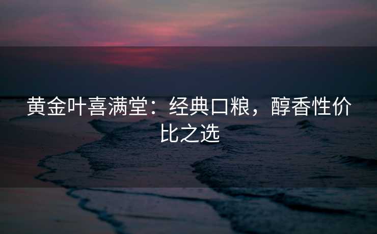 黄金叶喜满堂：经典口粮，醇香性价比之选