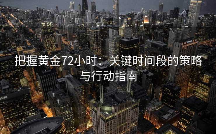 把握黄金72小时：关键时间段的策略与行动指南