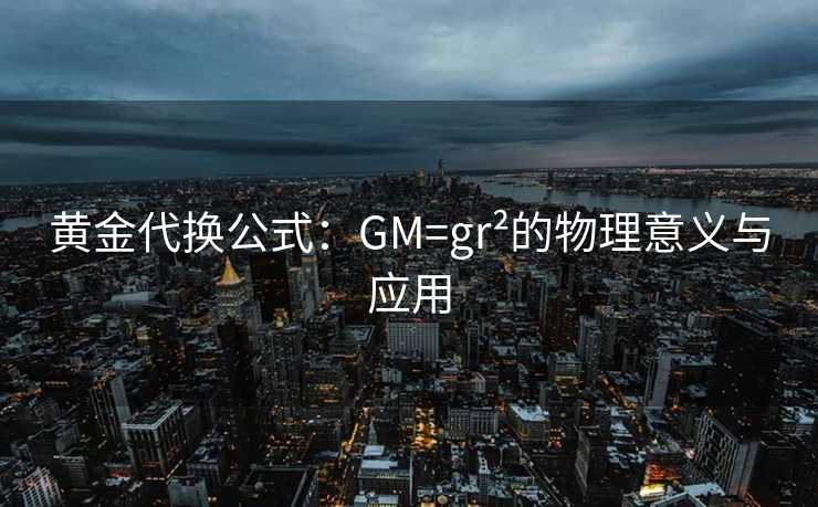 黄金代换公式：GM=gr²的物理意义与应用