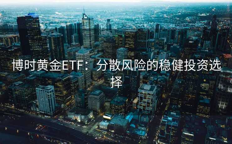 博时黄金ETF：分散风险的稳健投资选择