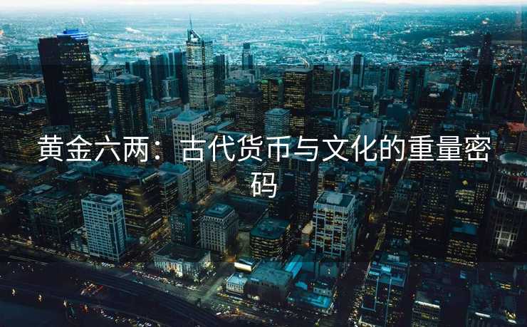 黄金六两：古代货币与文化的重量密码