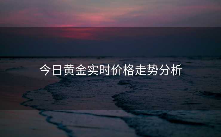 今日黄金实时价格走势分析