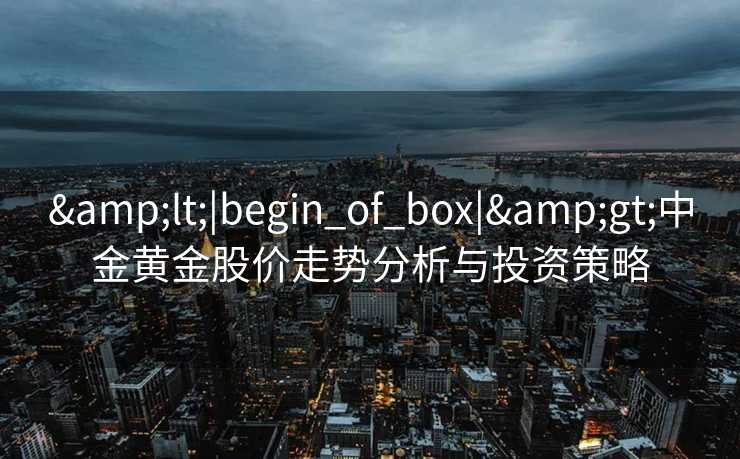 <|begin_of_box|>中金黄金股价走势分析与投资策略