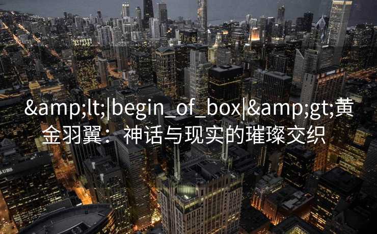 <|begin_of_box|>黄金羽翼：神话与现实的璀璨交织  
