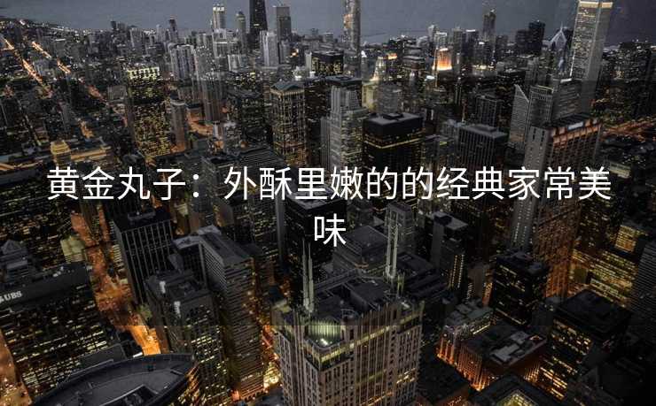 黄金丸子：外酥里嫩的的经典家常美味